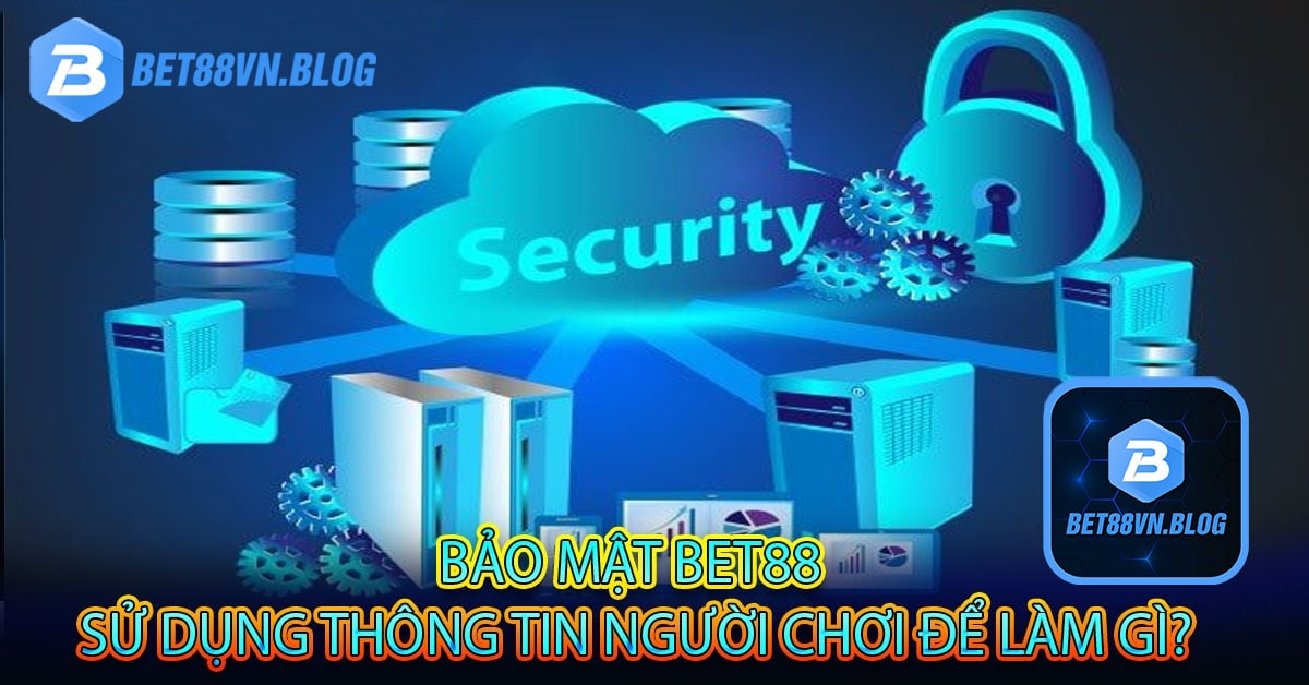 Bảo mật bet88 sử dụng thông tin người chơi để làm gì?