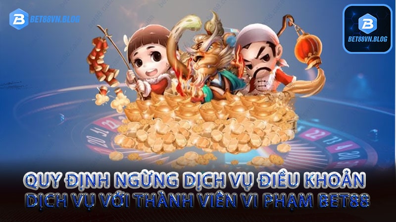 Quy định ngừng dịch vụ điều khoản dịch vụ với thành viên vi phạm bet88